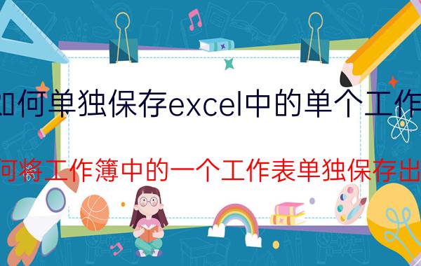 如何单独保存excel中的单个工作簿 如何将工作簿中的一个工作表单独保存出来？